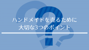 ハンドメイドを売るために大切な3つのポイント